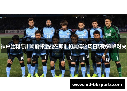 神户胜利与川崎前锋激战在即谁将赢得这场日职联巅峰对决
